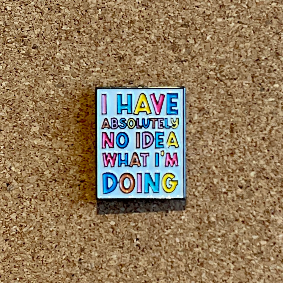 Enamel Pin - I have absolutely no idea what I’m doing
